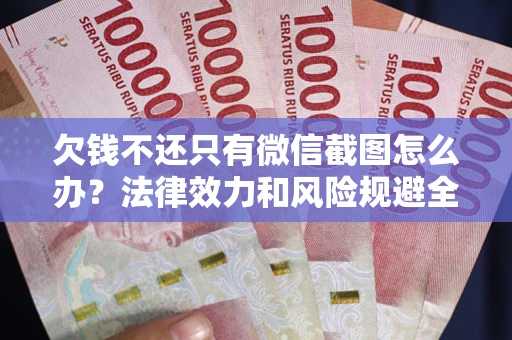 北京欠钱不还只有微信截图怎么办？法律效力和风险规避全解析