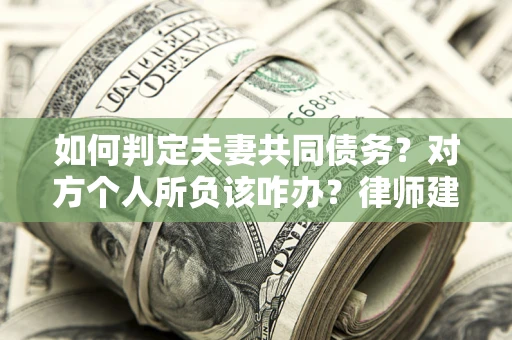 北京如何判定夫妻共同债务？对方个人所负该咋办？律师建议