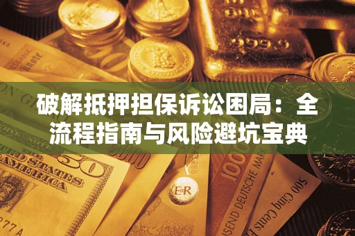 北京破解抵押担保诉讼困局:全流程指南与风险避坑宝典 北京破解抵押担保诉讼困局:全流程指南与风险避坑宝典