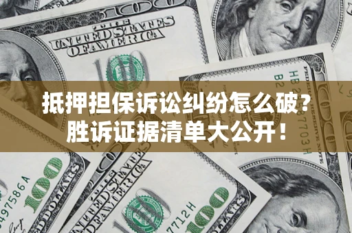 北京抵押担保诉讼纠纷怎么破？胜诉证据清单大公开！