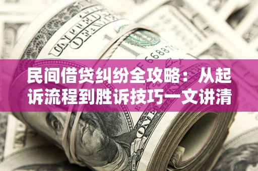 北京民间借贷纠纷全攻略：从起诉流程到胜诉技巧一文讲清