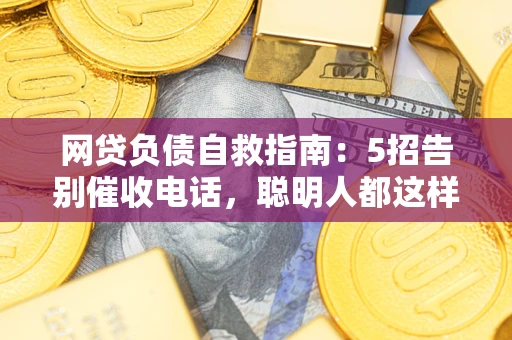 北京网贷负债自救指南：5招告别催收电话，聪明人都这样做