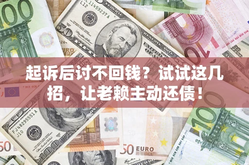 北京起诉后讨不回钱？试试这几招，让老赖主动还债！