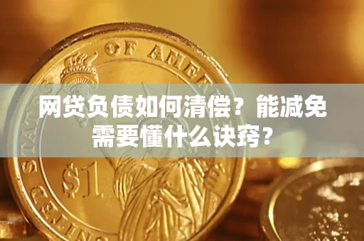 北京网贷负债如何清偿？能减免需要懂什么诀窍？