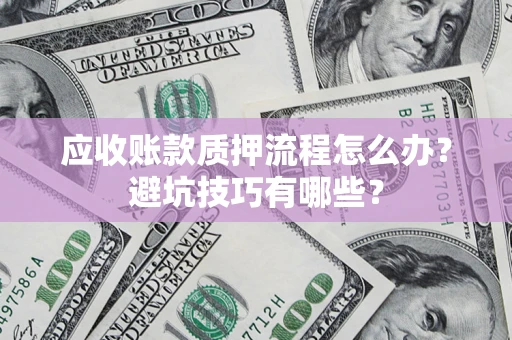 北京应收账款质押流程怎么办？避坑技巧有哪些？