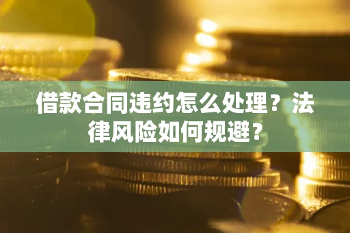 北京借款合同违约怎么处理？法律风险如何规避？