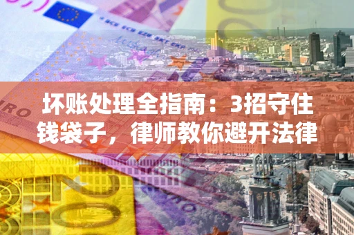 北京坏账处理全指南：3招守住钱袋子，律师教你避开法律雷区