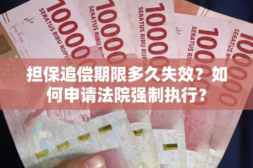 北京担保追偿期限多久失效？如何申请法院强制执行？