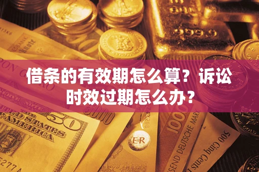 北京借条的有效期怎么算？诉讼时效过期怎么办？