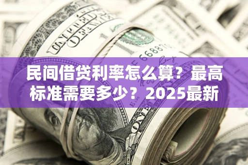 北京民间借贷利率怎么算？最高标准需要多少？2025最新避坑指南