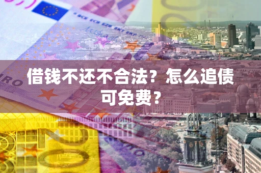 北京借钱不还不合法？怎么追债可免费？