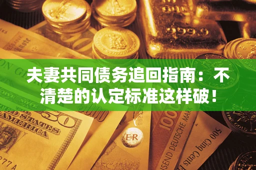 北京夫妻共同债务追回指南：不清楚的认定标准这样破！