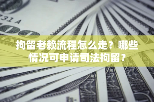 北京拘留老赖流程怎么走?哪些情况可申请司法拘留? 北京拘留老赖流程怎么走?哪些情况可申请司法拘留?