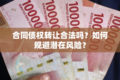 北京合同债权转让合法吗?如何规避潜在风险? 北京合同债权转让合法吗?如何规避潜在风险?