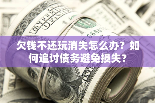 北京欠钱不还玩消失怎么办？如何追讨债务避免损失？