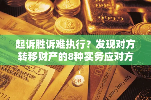 北京起诉胜诉难执行？发现对方转移财产的8种实务应对方案