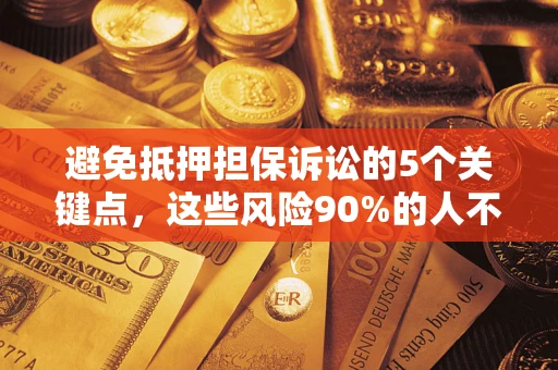 北京避免抵押担保诉讼的5个关键点，这些风险90%的人不知道！