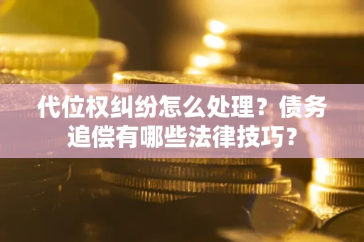 北京代位权纠纷怎么处理？债务追偿有哪些法律技巧？