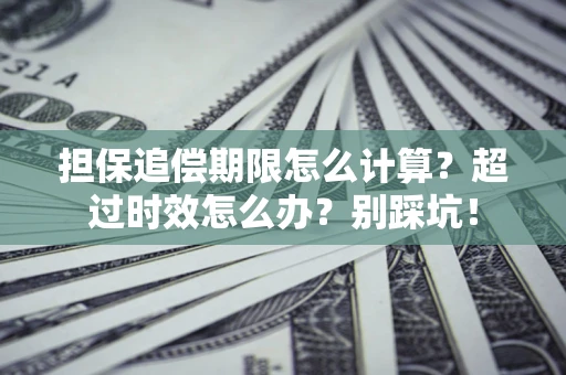 北京担保追偿期限怎么计算？超过时效怎么办？别踩坑！