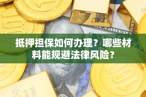 北京抵押担保如何办理？哪些材料能规避法律风险？