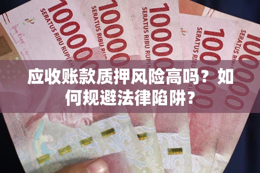 北京应收账款质押风险高吗？如何规避法律陷阱？