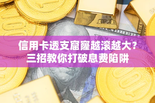北京信用卡透支窟窿越滚越大？三招教你打破息费陷阱