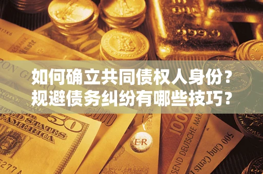 北京如何确立共同债权人身份？规避债务纠纷有哪些技巧？