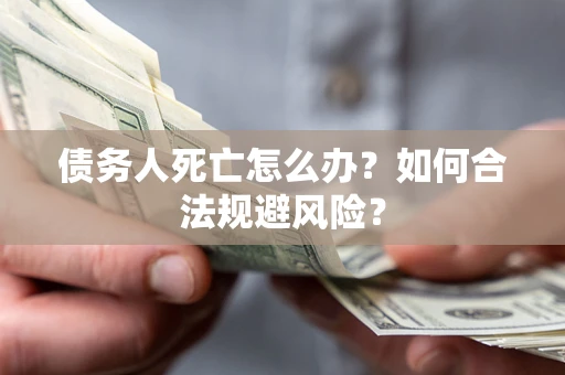 北京债务人死亡怎么办？如何合法规避风险？