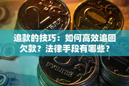 北京追款的技巧：如何高效追回欠款？法律手段有哪些？
