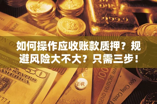 北京如何操作应收账款质押？规避风险大不大？只需三步！