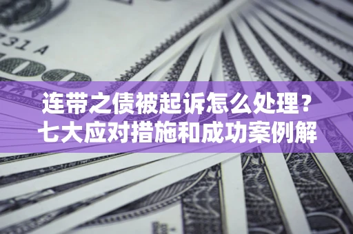 北京连带之债被起诉怎么处理？七大应对措施和成功案例解析