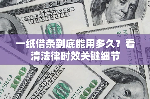 北京一纸借条到底能用多久？看清法律时效关键细节