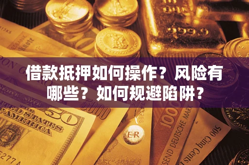 北京借款抵押如何操作?风险有哪些?如何规避陷阱? 北京借款抵押如何操作?风险有哪些?如何规避陷阱?