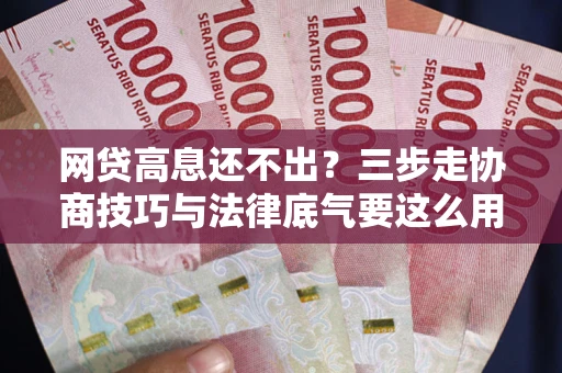 北京网贷高息还不出？三步走协商技巧与法律底气要这么用