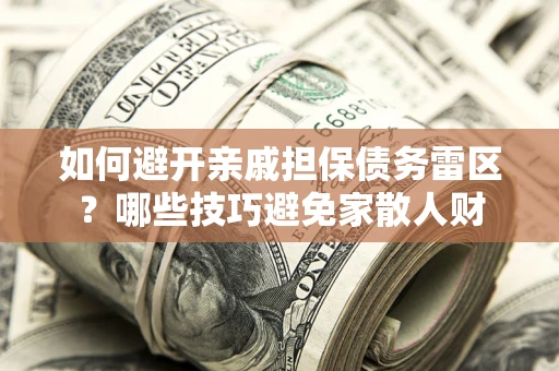 北京如何避开亲戚担保债务雷区？哪些技巧避免家散人财