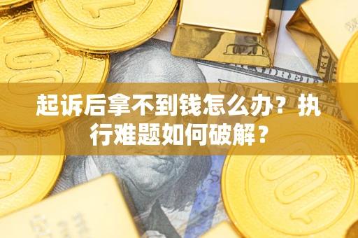 北京起诉后拿不到钱怎么办?执行难题如何破解? 北京起诉后拿不到钱怎么办?执行难题如何破解?