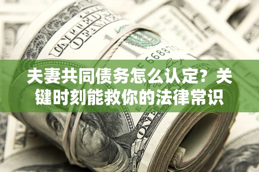 北京夫妻共同债务怎么认定？关键时刻能救你的法律常识