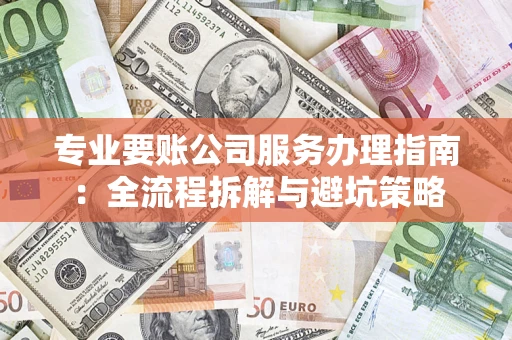 北京专业要账公司服务办理指南：全流程拆解与避坑策略