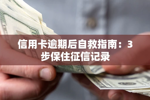 北京信用卡逾期后自救指南：3步保住征信记录