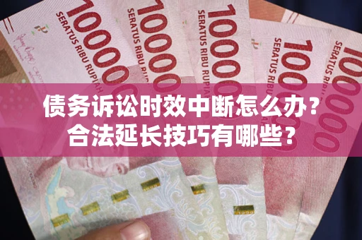 北京债务诉讼时效中断怎么办？合法延长技巧有哪些？