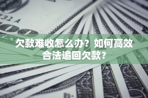 北京欠款难收怎么办？如何高效合法追回欠款？