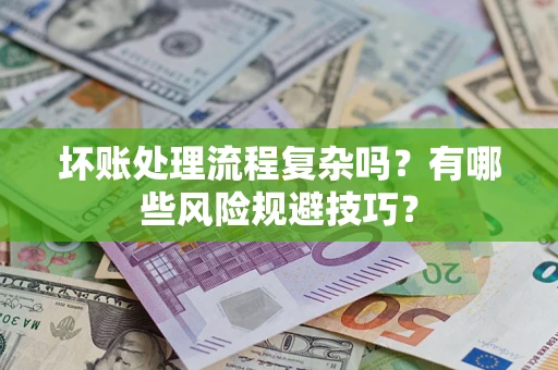 北京坏账处理流程复杂吗？有哪些风险规避技巧？