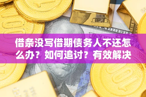 北京借条没写借期债务人不还怎么办？如何追讨？有效解决方案！