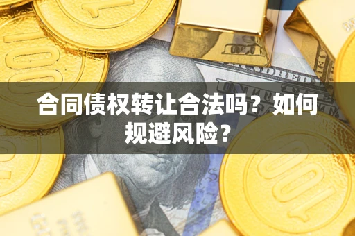 北京合同债权转让合法吗?如何规避风险? 北京合同债权转让合法吗?如何规避风险?