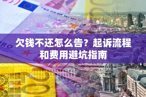 北京欠钱不还怎么告?起诉流程和费用避坑指南 北京欠钱不还怎么告?起诉流程和费用避坑指南