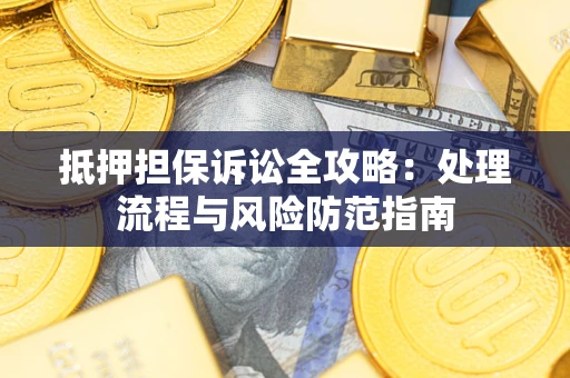 北京抵押担保诉讼全攻略：处理流程与风险防范指南