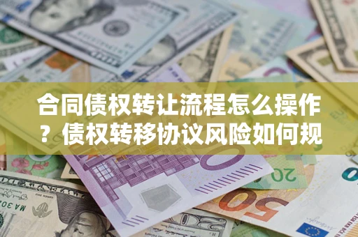 北京合同债权转让流程怎么操作？债权转移协议风险如何规避？