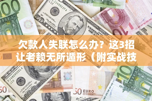 北京欠款人失联怎么办？这3招让老赖无所遁形（附实战技巧）