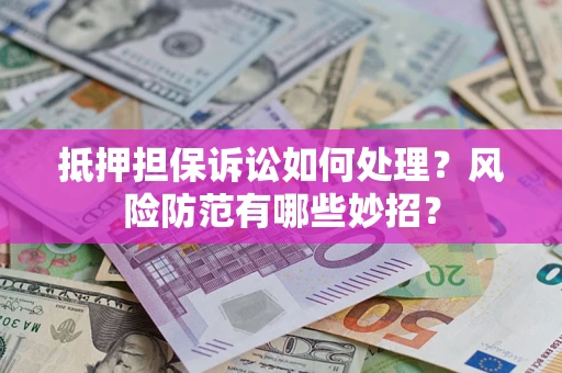 北京抵押担保诉讼如何处理？风险防范有哪些妙招？