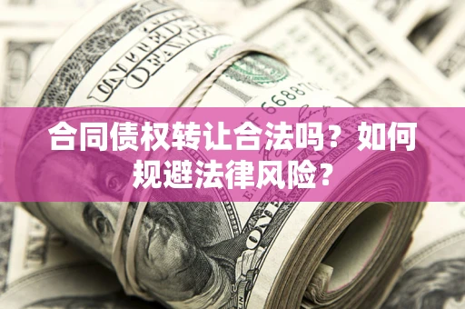 北京合同债权转让合法吗？如何规避法律风险？